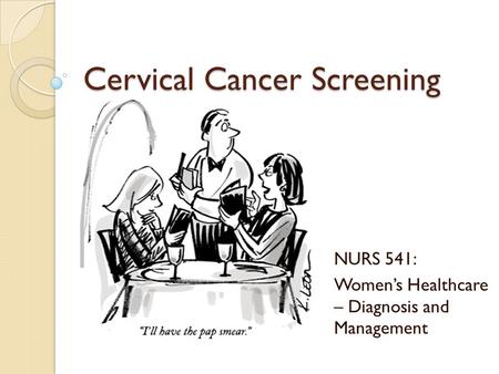 Cervical Cancer Screening NURS 541: Women’s Healthcare – Diagnosis and Management.