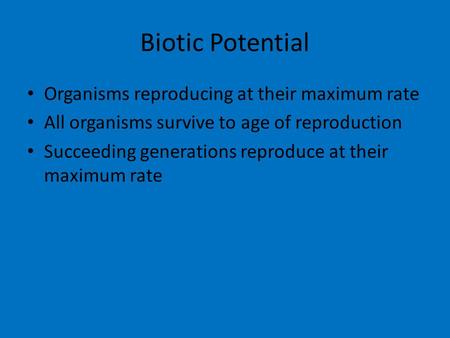 Biotic Potential Organisms reproducing at their maximum rate All organisms survive to age of reproduction Succeeding generations reproduce at their maximum.