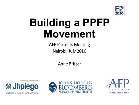 Building a PPFP Movement AFP Partners Meeting Nairobi, July 2016 Anne Pfitzer.