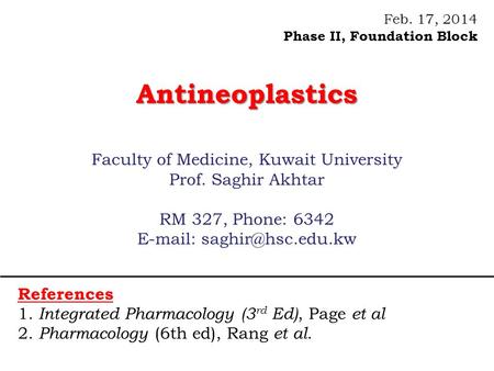 Feb. 17, 2014 Phase II, Foundation BlockAntineoplastics Faculty of Medicine, Kuwait University Prof. Saghir Akhtar RM 327, Phone: 6342