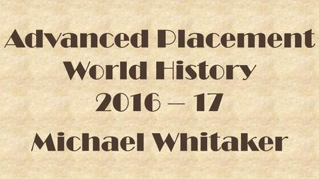 Advanced Placement World History 2016 – 17 Michael Whitaker.