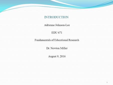 INTRODUCTION Adrienne Johnson-Lee EDU 671 Fundamentals of Educational Research Dr. Newton Miller August 9, 2016 1.