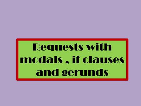 Requests with modals , if clauses and gerunds