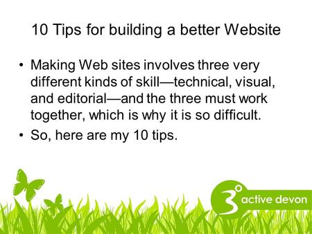 10 Tips for building a better Website Making Web sites involves three very different kinds of skill—technical, visual, and editorial—and the three must.