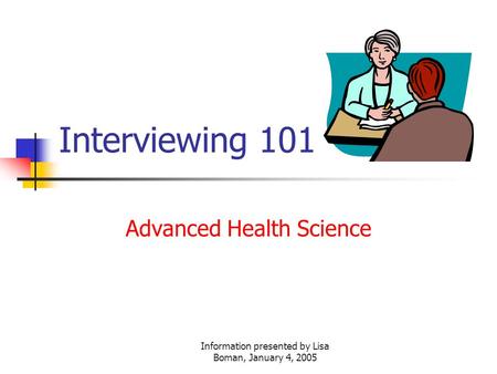 Information presented by Lisa Boman, January 4, 2005 Interviewing 101 Advanced Health Science.