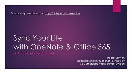 Sync Your Life with OneNote & Office 365 SECTA CONVENTION AUGUST 2015 Peggy Lawson Coordinator of Instructional Technology SE Cornerstone Public School.