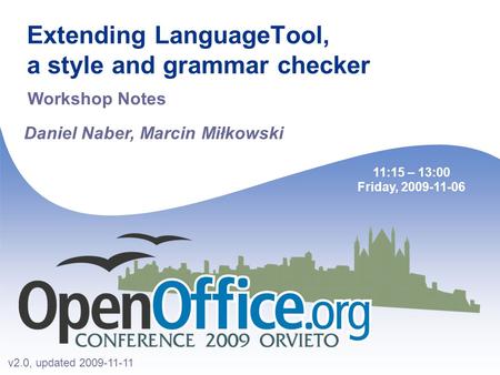 Extending LanguageTool, a style and grammar checker Daniel Naber, Marcin Miłkowski 11:15 – 13:00 Friday, 2009-11-06 Workshop Notes v2.0, updated 2009-11-11.