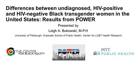 Differences between undiagnosed, HIV-positive and HIV-negative Black transgender women in the United States: Results from POWER Presented by Leigh A. Bukowski,