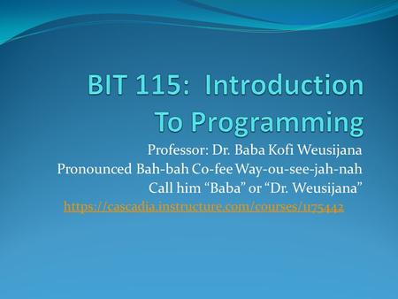 Professor: Dr. Baba Kofi Weusijana Pronounced Bah-bah Co-fee Way-ou-see-jah-nah Call him “Baba” or “Dr. Weusijana” https://cascadia.instructure.com/courses/1175442.