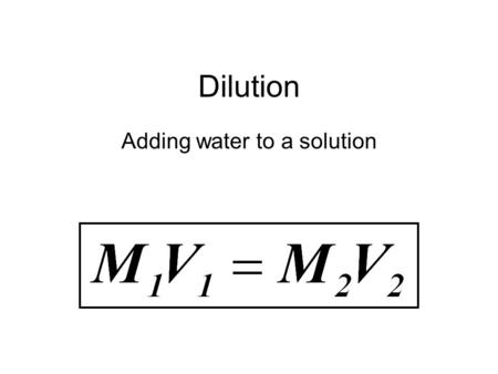 Dilution Adding water to a solution. Dilution The number of moles of solute doesn’t change if you add more solvent! The # moles before = the # moles after.