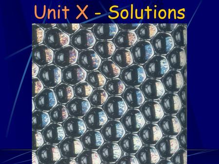 Unit X - Solutions Chapter Goals 1. Understand the process of dissolving and why certain substances dissolve in water. 2. Understand the qualitative.