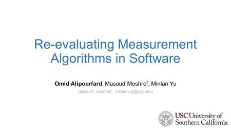 Re-evaluating Measurement Algorithms in Software Omid Alipourfard, Masoud Moshref, Minlan Yu {alipourf, moshrefj,