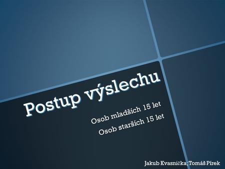 Postup výslechu Osob mladších 15 let Osob starších 15 let Jakub Kvasni č ka; Tomáš Pírek.