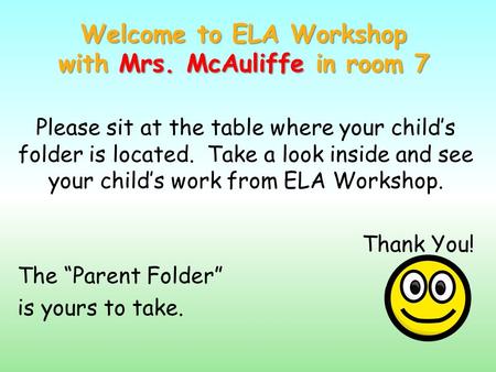 Welcome to ELA Workshop with Mrs. McAuliffe in room 7 Please sit at the table where your child’s folder is located. Take a look inside and see your child’s.