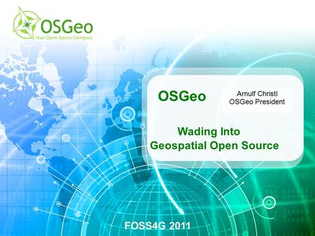 OSGeo Wading Into Geospatial Open Source FOSS4G 2011 Arnulf Christl OSGeo President.