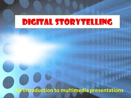 Digital Storytelling An introduction to multimedia presentations.