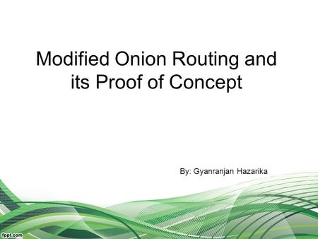 Modified Onion Routing and its Proof of Concept By: Gyanranjan Hazarika.