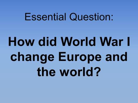 Essential Question: How did World War I change Europe and the world?