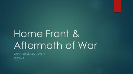 Home Front & Aftermath of War CHAPTER 26 SECTION 4 1939-45.