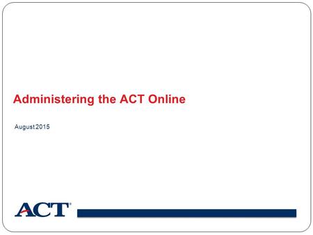 Administering the ACT Online August 2015. Online Testing Components.