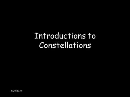 9/26/2016 Introductions to Constellations. 9/26/2016