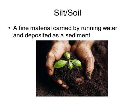 Silt/Soil A fine material carried by running water and deposited as a sediment.