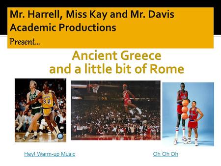 Hey! Warm-up MusicOh Oh Oh.  This is a review game on all of the material that we have covered on Ancient Greece and the geography of Ancient Rome 