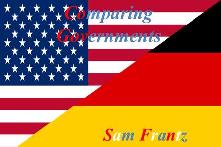 Comparing Governments Sam FrantzSam Frantz. Type of Government/Constitution ● Germany- Chancellor US;president ● Germany – Angela Merkel Us- Barack Obama.