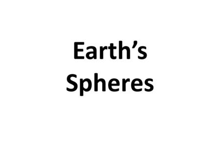 Earth’s Spheres. Spheres of Function Earth can be divided into spheres that are defined according to their location and function.