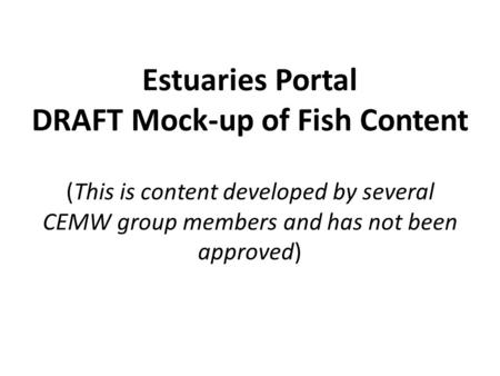 Estuaries Portal DRAFT Mock-up of Fish Content (This is content developed by several CEMW group members and has not been approved)