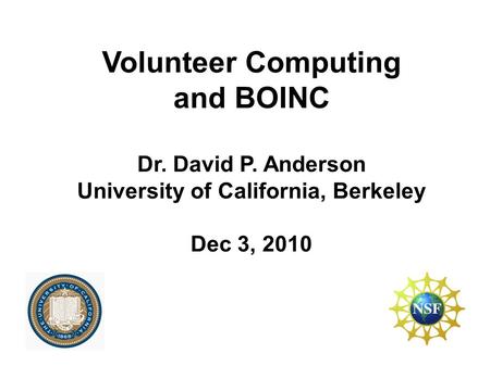 Volunteer Computing and BOINC Dr. David P. Anderson University of California, Berkeley Dec 3, 2010.