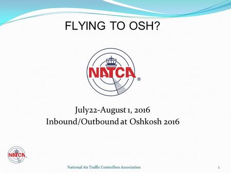 National Air Traffic Controllers Association 1 July22-August 1, 2016 Inbound/Outbound at Oshkosh 2016 1 FLYING TO OSH?