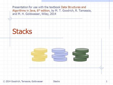 Stacks Presentation for use with the textbook Data Structures and Algorithms in Java, 6 th edition, by M. T. Goodrich, R. Tamassia, and M. H. Goldwasser,