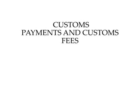 CUSTOMS PAYMENTS AND CUSTOMS FEES. Customs Payments and Their Types 1. Customs payments shall include: 1) customs duties; 2) value added tax charged on.