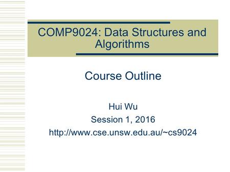 COMP9024: Data Structures and Algorithms Course Outline Hui Wu Session 1, 2016