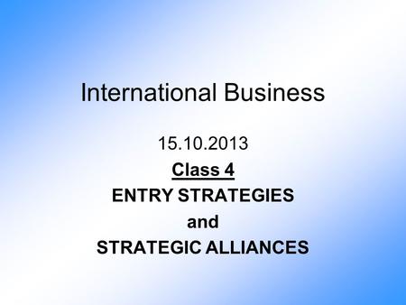 International Business 15.10.2013 Class 4 ENTRY STRATEGIES and STRATEGIC ALLIANCES.