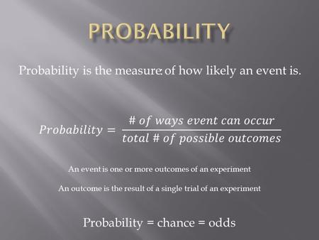 : Probability = chance = odds An event is one or more outcomes of an experiment An outcome is the result of a single trial of an experiment.