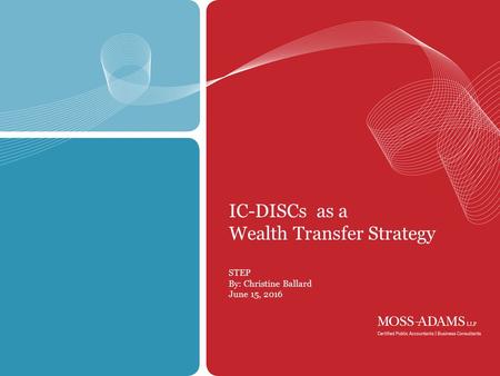 1 IC-DISCs as a Wealth Transfer Strategy STEP By: Christine Ballard June 15, 2016.