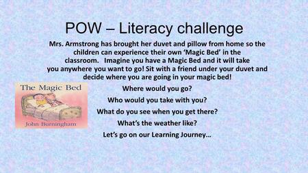 POW – Literacy challenge Mrs. Armstrong has brought her duvet and pillow from home so the children can experience their own ‘Magic Bed’ in the classroom.