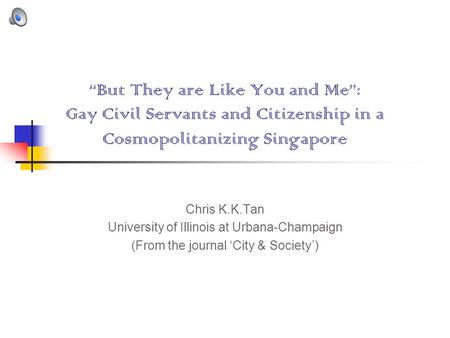 “But They are Like You and Me”: Gay Civil Servants and Citizenship in a Cosmopolitanizing Singapore Chris K.K.Tan University of Illinois at Urbana-Champaign.