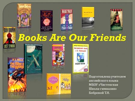 Books Are Our Friends Подготовлена учителем английского языка МБОУ « Чистенская Школа - гимназия » Бобровой Т. Н.