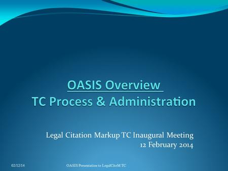 Legal Citation Markup TC Inaugural Meeting 12 February 2014 02/12/14OASIS Presentation to LegalCiteM TC.