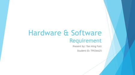 Hardware & Software Requirement Present by: Tan Ming Fatt Student ID: TP036625.