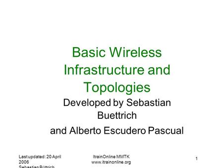 Last updated: 20 April 2006 Sebastian Büttrich ItrainOnline MMTK  1 Basic Wireless Infrastructure and Topologies Developed by Sebastian.