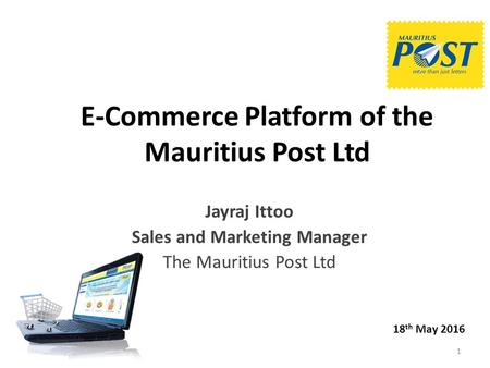 E-Commerce Platform of the Mauritius Post Ltd Jayraj Ittoo Sales and Marketing Manager The Mauritius Post Ltd 18 th May 2016 1.