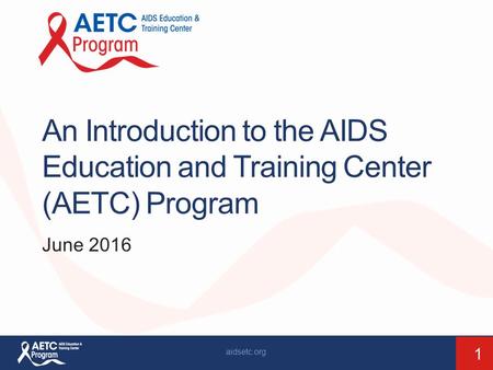 An Introduction to the AIDS Education and Training Center (AETC) Program June 2016 aidsetc.org 1.