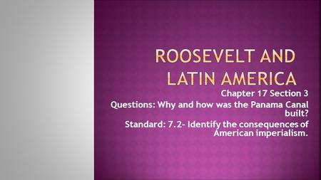Chapter 17 Section 3 Questions: Why and how was the Panama Canal built? Standard: 7.2- Identify the consequences of American imperialism.