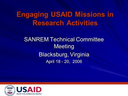 Engaging USAID Missions in Research Activities SANREM Technical Committee Meeting Blacksburg, Virginia April 18 - 20, 2006.