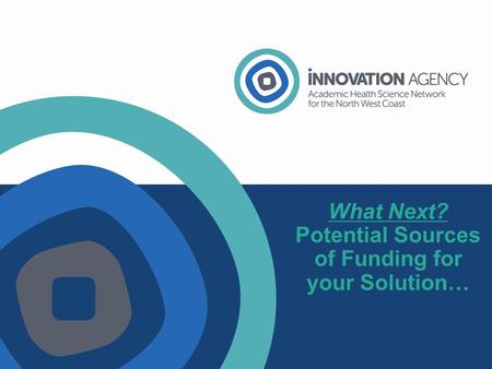 What Next? Potential Sources of Funding for your Solution…