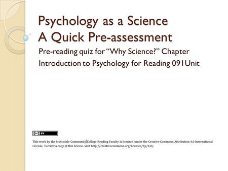 Psychology as a Science A Quick Pre-assessment Pre-reading quiz for “Why Science?” Chapter Introduction to Psychology for Reading 091Unit.